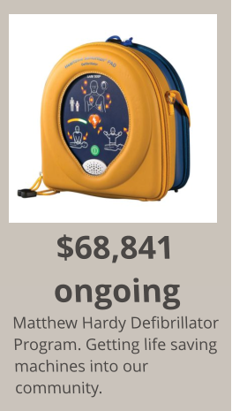 $68,841 ongoing Matthew Hardy Defibrillator Program. Getting life saving machines into our community.