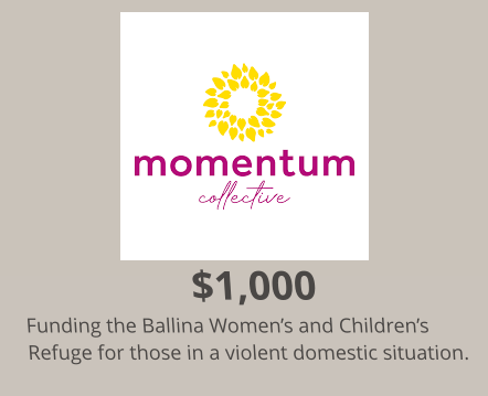 $1,000 Funding the Ballina Women’s and Children’s Refuge for those in a violent domestic situation.